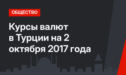 Курсы валют в Турции на 2 октября 2017 года 