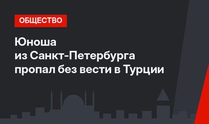 Юноша из Санкт-Петербурга пропал без вести в Турции