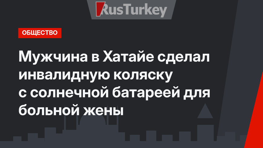 Мужчина в Хатайе сделал инвалидную коляску с солнечной батареей для больной жены