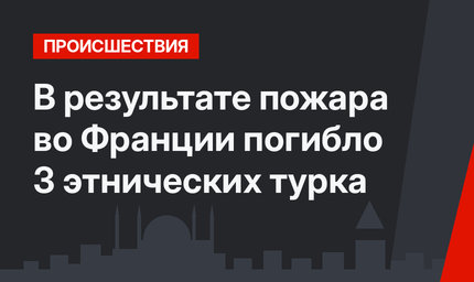 В результате пожара во Франции погибло 3 этнических турка