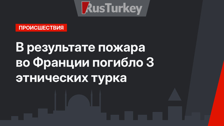 В результате пожара во Франции погибло 3 этнических турка