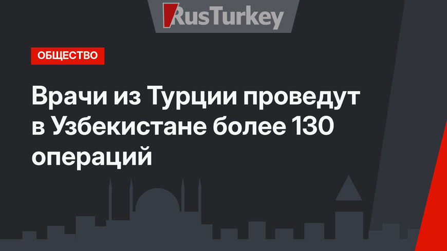 Врачи из Турции проведут в Узбекистане более 130 операций