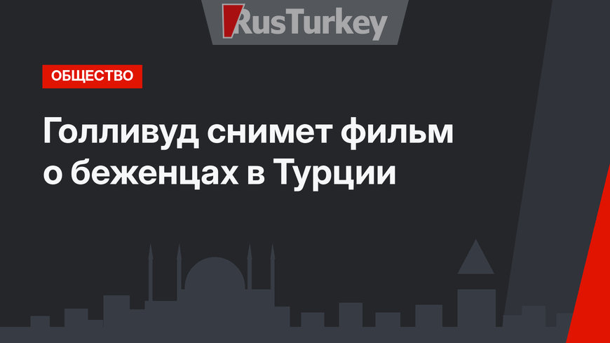 Голливуд снимет фильм о беженцах в Турции