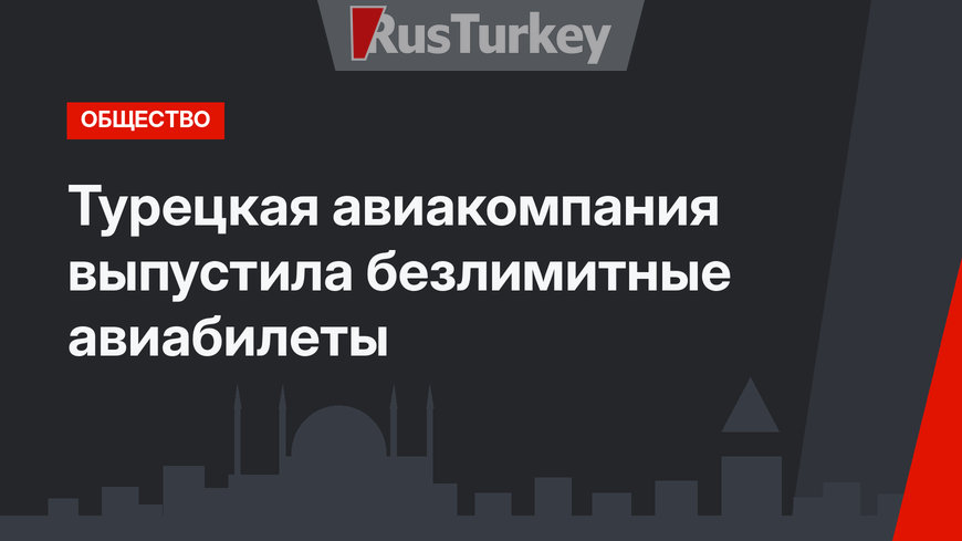 Турецкая авиакомпания выпустила безлимитные авиабилеты 