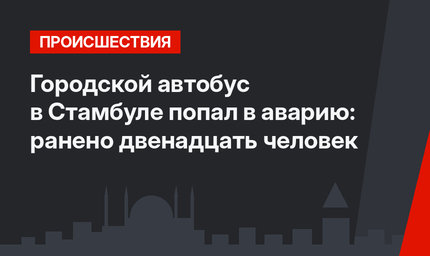 Городской автобус в Стамбуле попал в аварию: ранено двенадцать человек