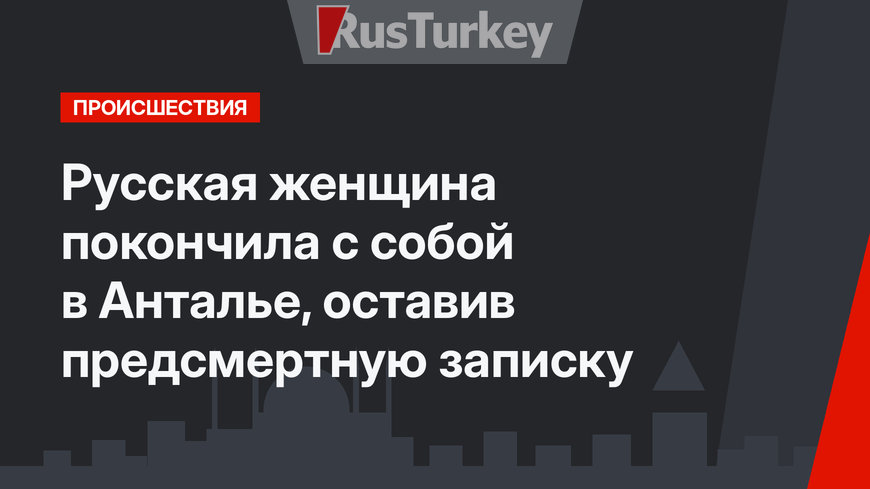 Русская женщина покончила с собой в Анталье, оставив предсмертную записку