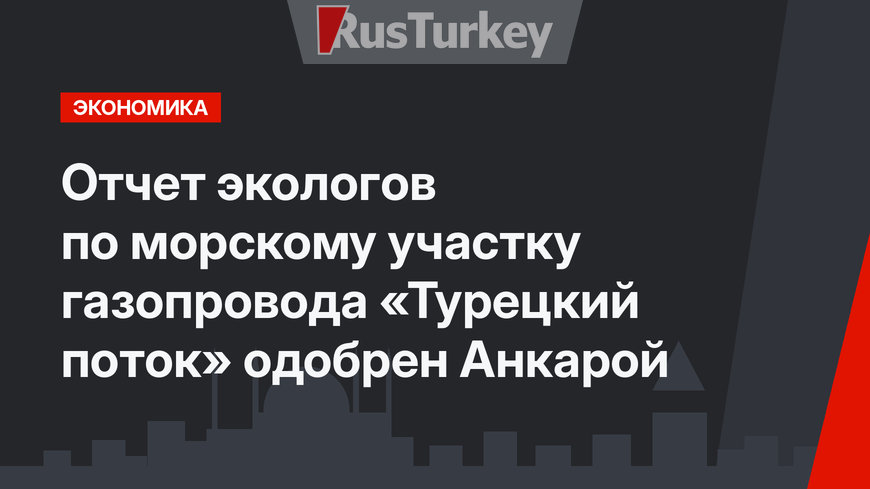 Отчет экологов по морскому участку газопровода «Турецкий поток» одобрен Анкарой