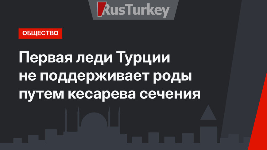 Первая леди Турции не поддерживает роды путем кесарева сечения