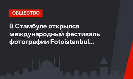В Стамбуле открылся международный фестиваль фотографии Fotoistanbul Beşiktaş