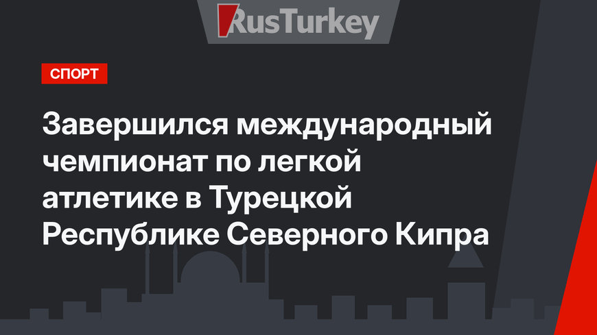 Завершился международный чемпионат по легкой атлетике в  Турецкой Республике Северного Кипра