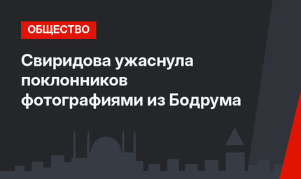 Свиридова ужаснула поклонников фотографиями из Бодрума