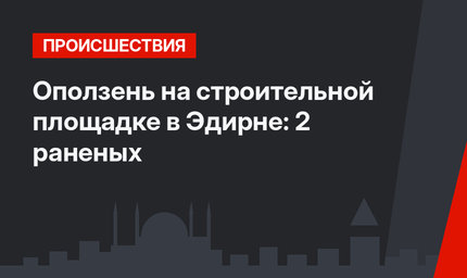 Оползень на строительной площадке в Эдирне: 2 раненых