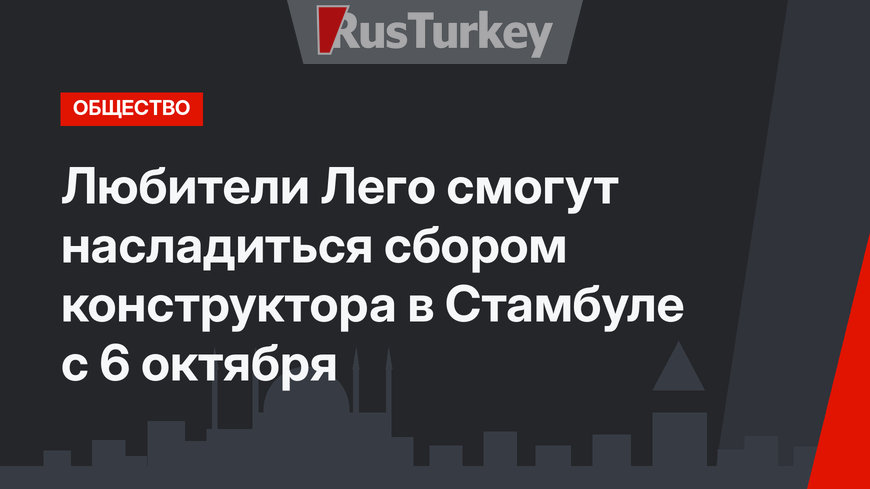 Любители Лего смогут насладиться сбором конструктора в Стамбуле с 6 октября