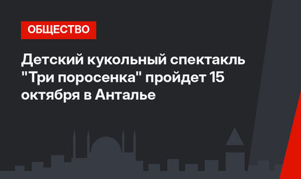 Детский кукольный спектакль "Три поросенка" пройдет 15 октября в Анталье
