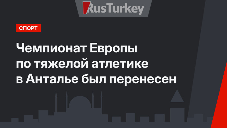 Чемпионат Европы по тяжелой атлетике в Анталье был перенесен