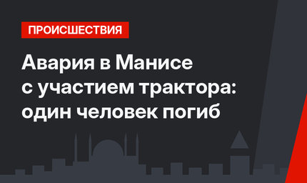 Авария в Манисе с участием трактора: один человек погиб