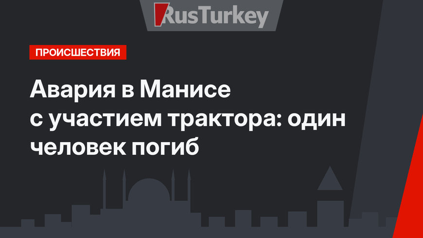 Авария в Манисе с участием трактора: один человек погиб