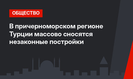 В причерноморском регионе Турции массово сносятся незаконные постройки