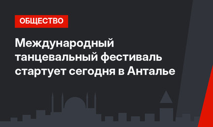 Международный танцевальный фестиваль стартует сегодня в Анталье