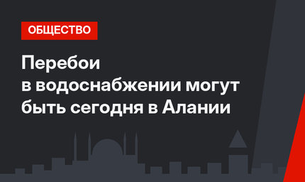 Перебои в водоснабжении могут быть сегодня в Алании