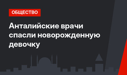 Анталийские врачи спасли новорожденную девочку 