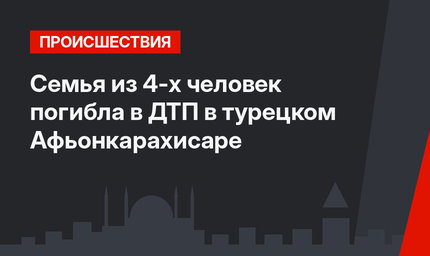 Семья из 4-х человек погибла в ДТП в турецком Афьонкарахисаре