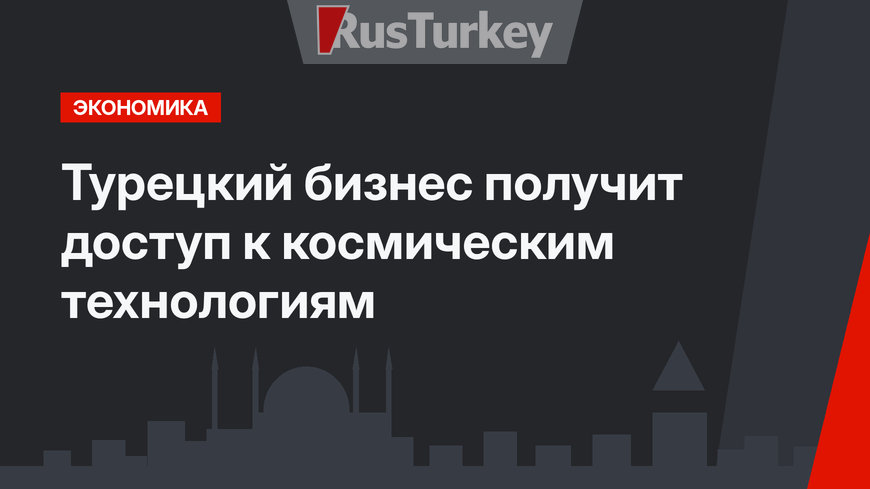 Турецкий бизнес  получит доступ к космическим технологиям