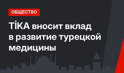 TİKA вносит вклад в развитие турецкой медицины