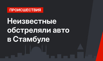 Неизвестные обстреляли авто в Стамбуле