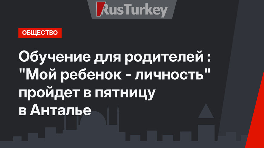 Обучение для родителей : "Мой ребенок - личность" пройдет в пятницу в Анталье