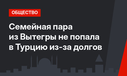 Семейная пара из Вытегры не попала в Турцию из-за долгов