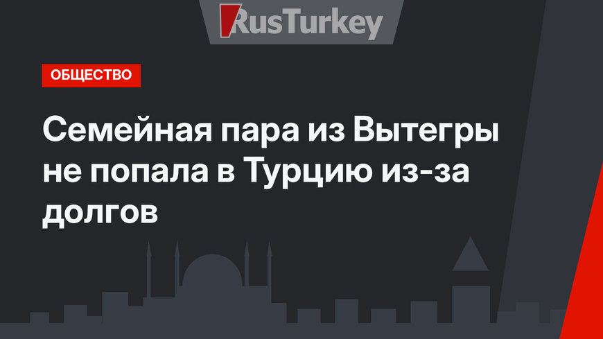 Семейная пара из Вытегры не попала в Турцию из-за долгов