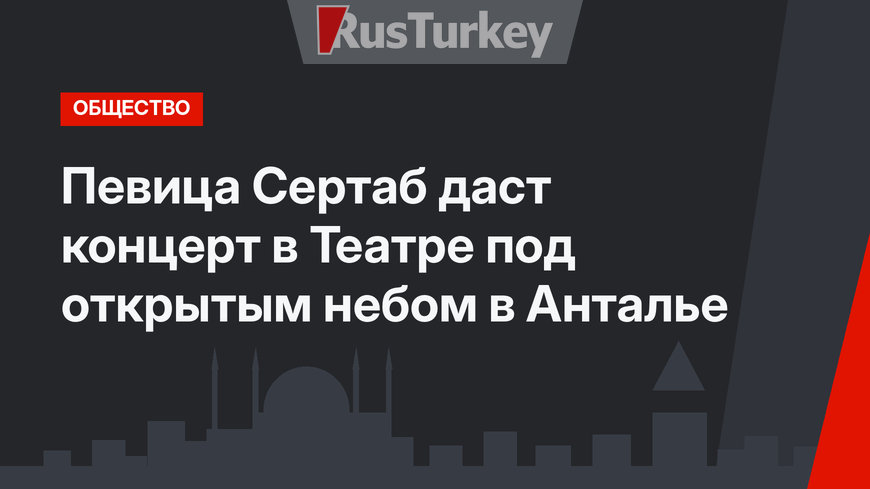 Певица Сертаб даст концерт в Театре под открытым небом в Анталье