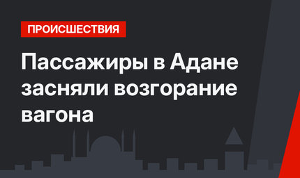 Пассажиры в Адане засняли возгорание вагона