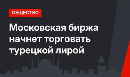 Московская биржа начнет торговать турецкой лирой
