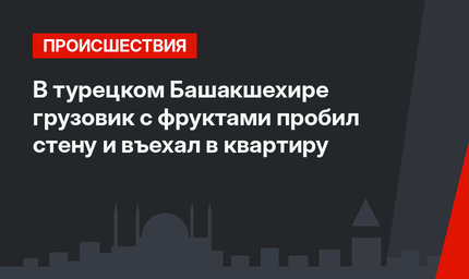 В турецком Башакшехире грузовик с фруктами пробил стену и въехал в квартиру