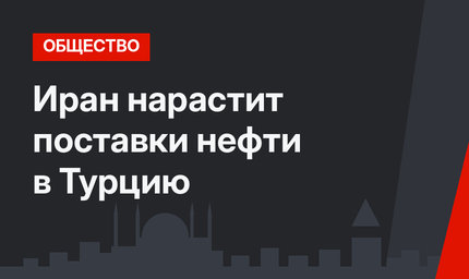 Иран нарастит поставки нефти в Турцию
