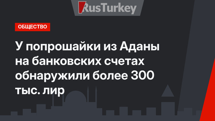 У попрошайки из Аданы на банковских счетах обнаружили более 300 тыс. лир