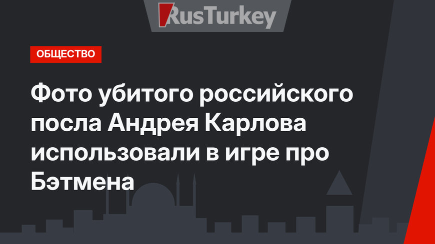 Фото убитого российского посла Андрея Карлова использовали в игре про Бэтмена