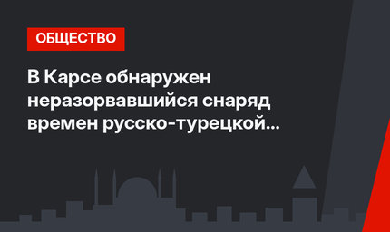 В Карсе обнаружен неразорвавшийся снаряд времен русско-турецкой войны 1877-1878 гг