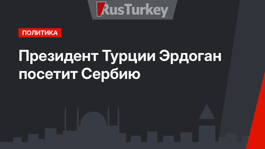 Президент Турции Эрдоган посетит Сербию