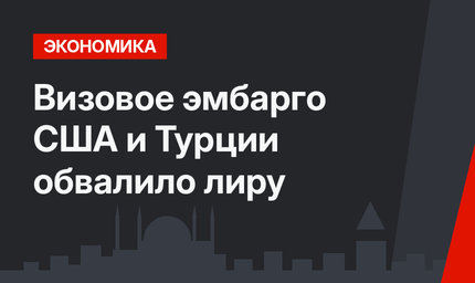 Визовое эмбарго США и Турции обвалило лиру