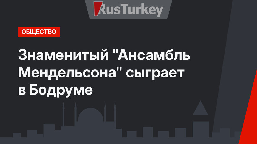 Знаменитый "Ансамбль Мендельсона" сыграет в Бодруме