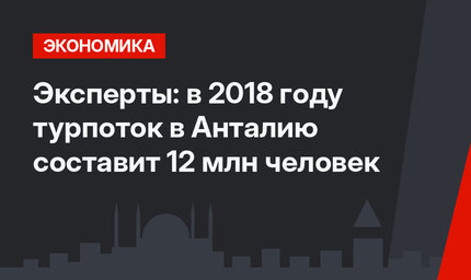Эксперты: в 2018 году турпоток в Анталию составит 12 млн человек
