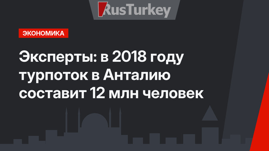 Эксперты: в 2018 году турпоток в Анталию составит 12 млн человек