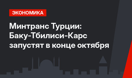 Минтранс Турции: Баку-Тбилиси-Карс запустят в конце октября