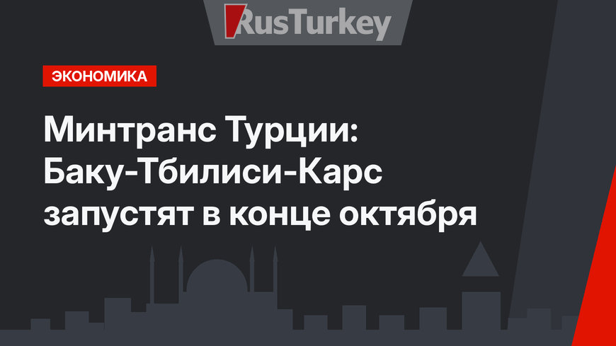 Минтранс Турции: Баку-Тбилиси-Карс запустят в конце октября