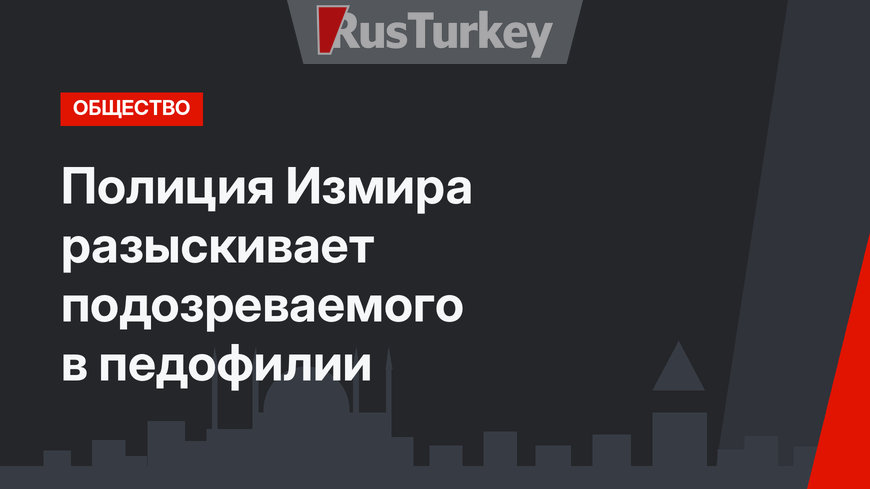 Полиция Измира разыскивает подозреваемого в педофилии