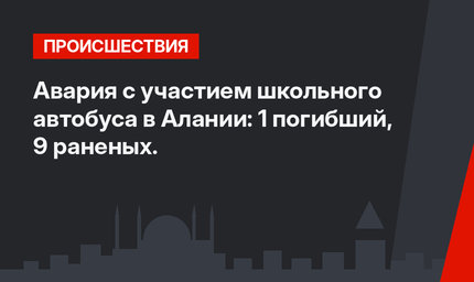 Авария с участием школьного автобуса в Алании: 1 погибший, 9 раненых. 