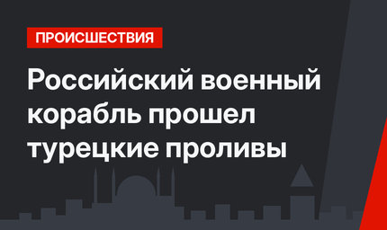 Российский военный корабль прошел турецкие проливы
